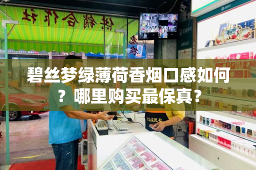 碧丝梦绿薄荷香烟口感如何？哪里购买最保真？
