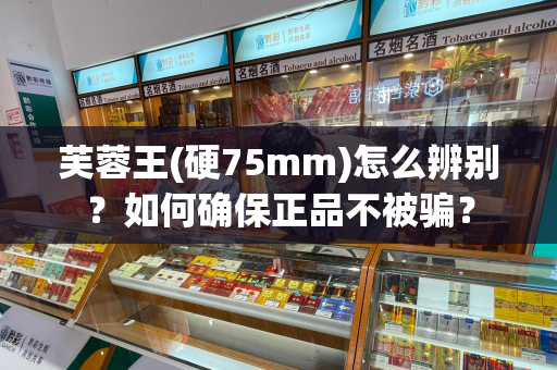 芙蓉王(硬75mm)怎么辨别？如何确保正品不被骗？